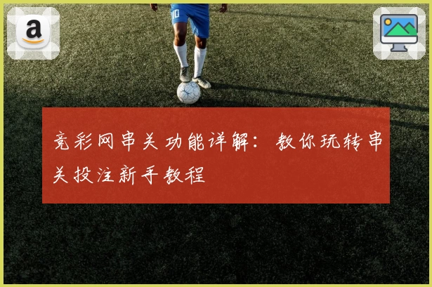 竞彩网串关功能详解：教你玩转串关投注新手教程