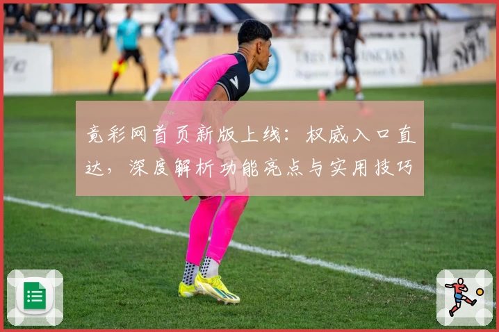 竟彩网首页新版上线：权威入口直达，深度解析功能亮点与实用技巧！
