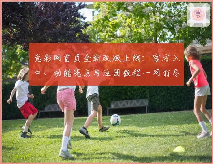 竟彩网首页全新改版上线：官方入口、功能亮点与注册教程一网打尽