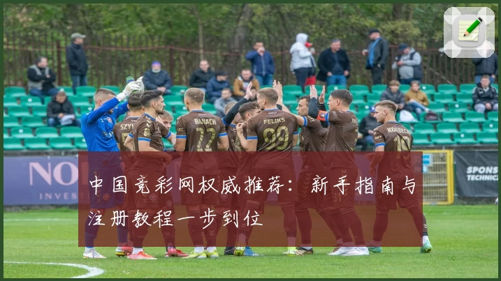中国竞彩网权威推荐：新手指南与注册教程一步到位