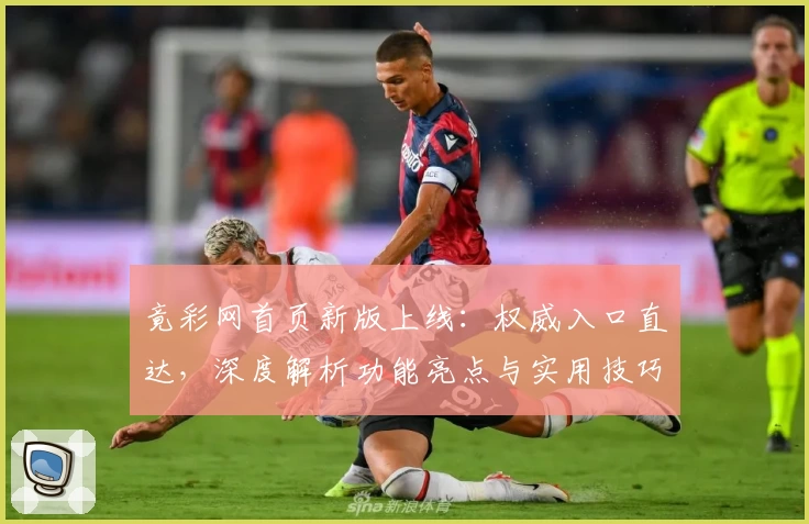 竟彩网首页新版上线：权威入口直达，深度解析功能亮点与实用技巧！