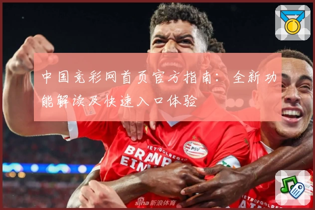 中国竞彩网首页官方指南：全新功能解读及快速入口体验
