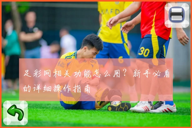 足彩网相关功能怎么用?新手必看的详细操作指南