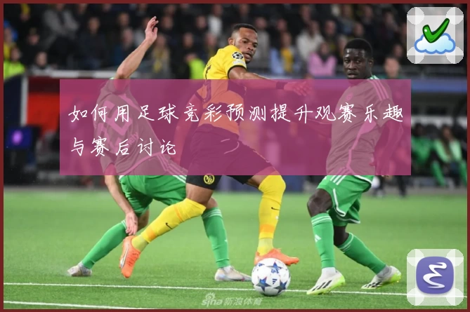 如何用足球竞彩预测提升观赛乐趣与赛后讨论