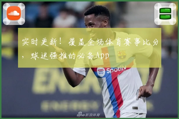 实时更新！覆盖全场体育赛事比分，球迷强推的必备App