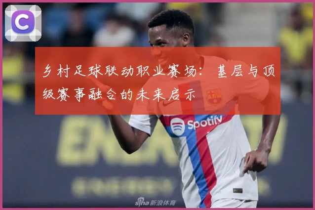 乡村足球联动职业赛场：基层与顶级赛事融合的未来启示