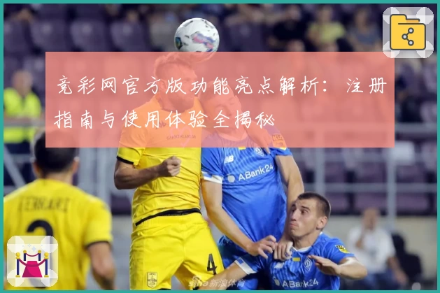 竞彩网官方版功能亮点解析:注册指南与使用体验全揭秘